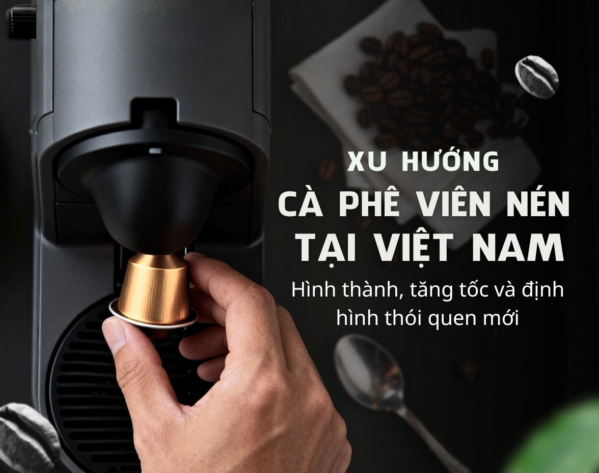 Xu hướng cà phê viên nén tại Việt Nam: Hình thành, tăng tốc và định hình thói quen mới